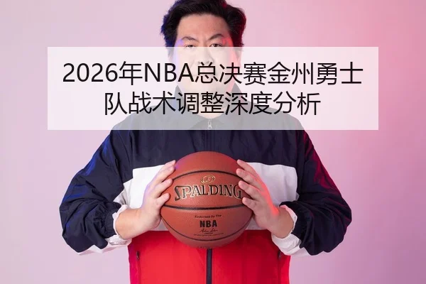 2026年NBA总决赛金州勇士队战术调整深度分析