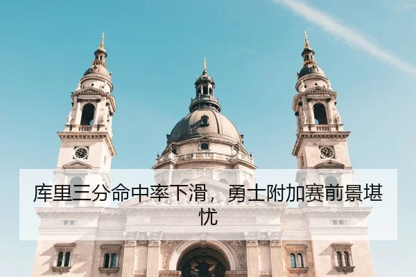 库里三分命中率下滑，勇士附加赛前景堪忧