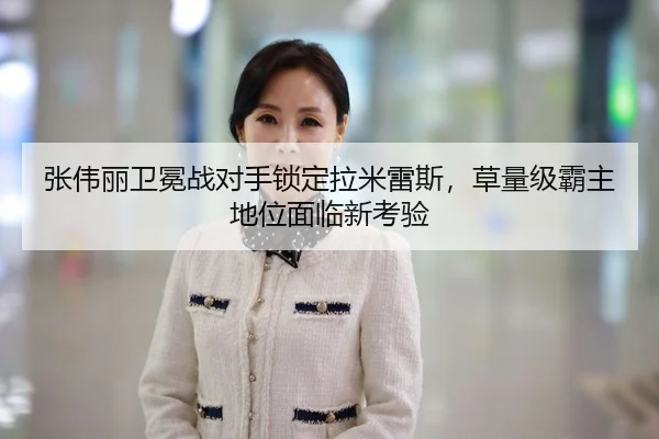 张伟丽卫冕战对手锁定拉米雷斯，草量级霸主地位面临新考验